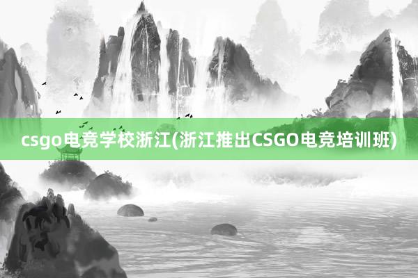 csgo电竞学校浙江(浙江推出CSGO电竞培训班)