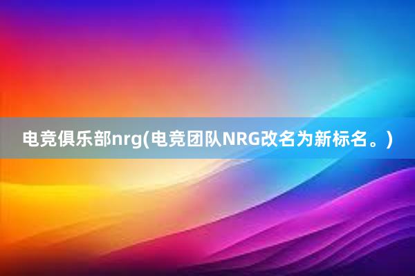电竞俱乐部nrg(电竞团队NRG改名为新标名。)